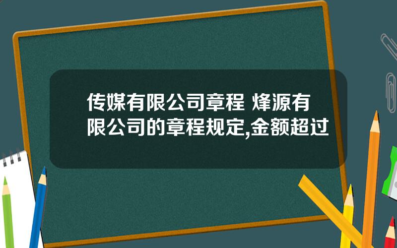传媒有限公司章程 烽源有限公司的章程规定,金额超过